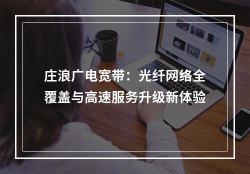 庄浪广电宽带：光纤网络全覆盖与高速服务升级新体验