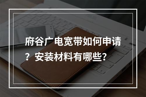府谷广电宽带如何申请？安装材料有哪些？