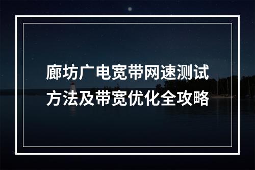 廊坊广电宽带网速测试方法及带宽优化全攻略