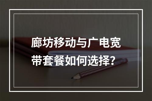 廊坊移动与广电宽带套餐如何选择？