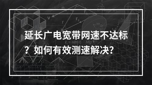延长广电宽带网速不达标？如何有效测速解决？