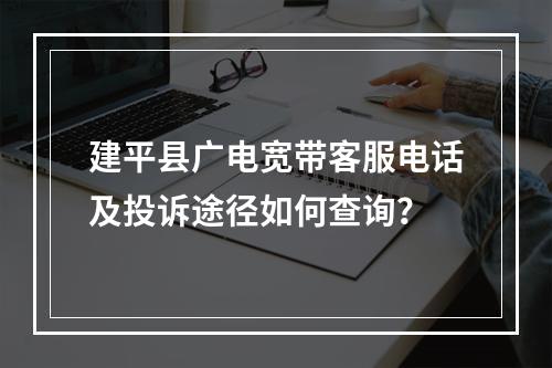 建平县广电宽带客服电话及投诉途径如何查询？