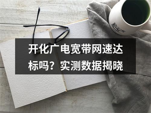 开化广电宽带网速达标吗？实测数据揭晓