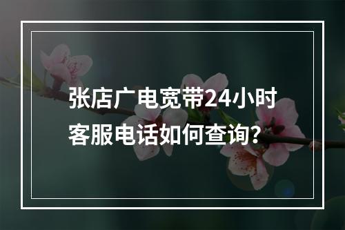 张店广电宽带24小时客服电话如何查询？