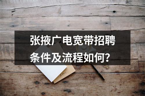 张掖广电宽带招聘条件及流程如何？