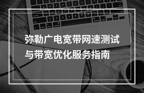 弥勒广电宽带网速测试与带宽优化服务指南