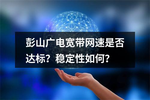 彭山广电宽带网速是否达标？稳定性如何？