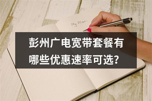 彭州广电宽带套餐有哪些优惠速率可选？