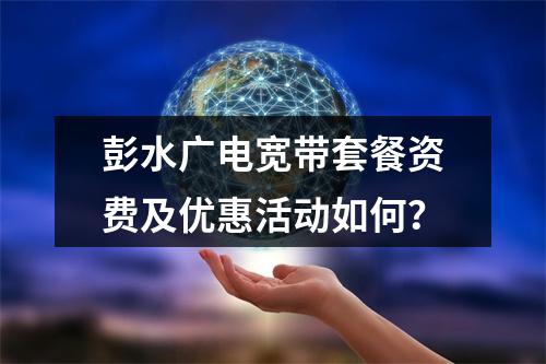 彭水广电宽带套餐资费及优惠活动如何？