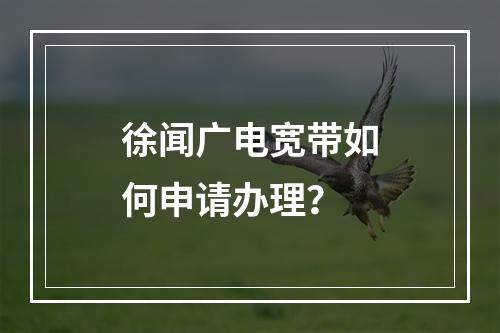 徐闻广电宽带如何申请办理？
