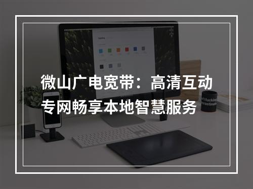 微山广电宽带：高清互动专网畅享本地智慧服务