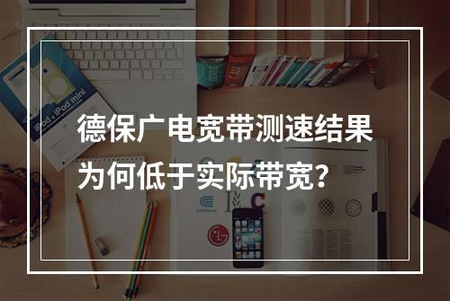德保广电宽带测速结果为何低于实际带宽？
