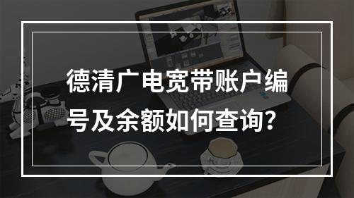 德清广电宽带账户编号及余额如何查询？