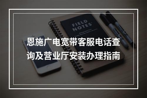 恩施广电宽带客服电话查询及营业厅安装办理指南
