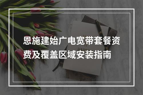 恩施建始广电宽带套餐资费及覆盖区域安装指南
