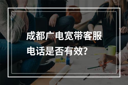 成都广电宽带客服电话是否有效？