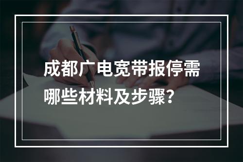 成都广电宽带报停需哪些材料及步骤？