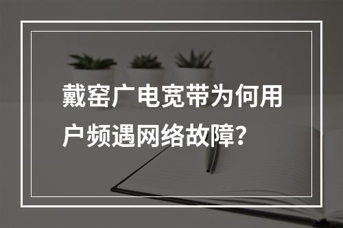 戴窑广电宽带为何用户频遇网络故障？