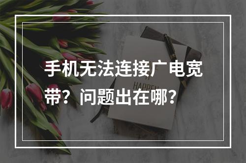手机无法连接广电宽带？问题出在哪？