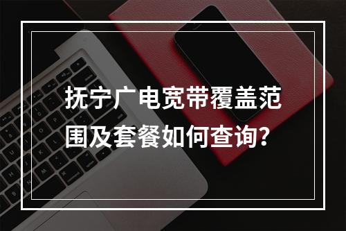 抚宁广电宽带覆盖范围及套餐如何查询？
