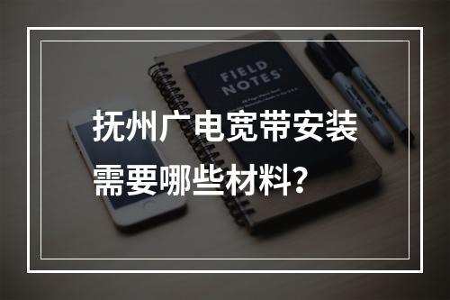 抚州广电宽带安装需要哪些材料？