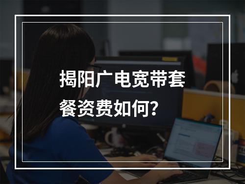 揭阳广电宽带套餐资费如何？