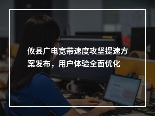 攸县广电宽带速度攻坚提速方案发布，用户体验全面优化