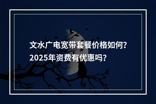 文水广电宽带套餐价格如何？2025年资费有优惠吗？