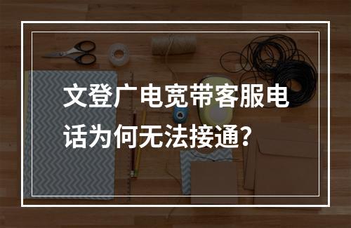 文登广电宽带客服电话为何无法接通？