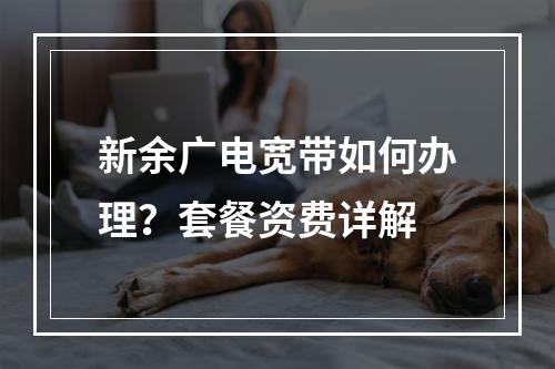 新余广电宽带如何办理？套餐资费详解