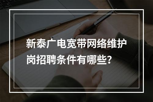 新泰广电宽带网络维护岗招聘条件有哪些？