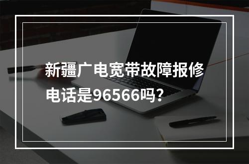 新疆广电宽带故障报修电话是96566吗？