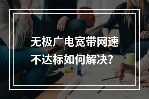 无极广电宽带网速不达标如何解决？