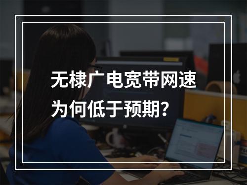 无棣广电宽带网速为何低于预期？