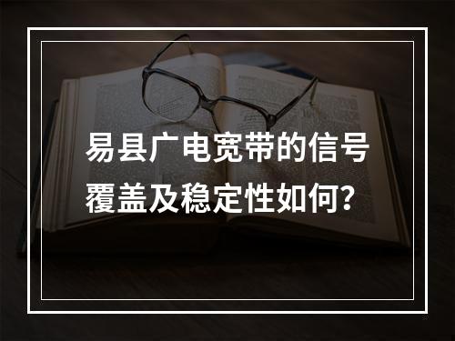 易县广电宽带的信号覆盖及稳定性如何？