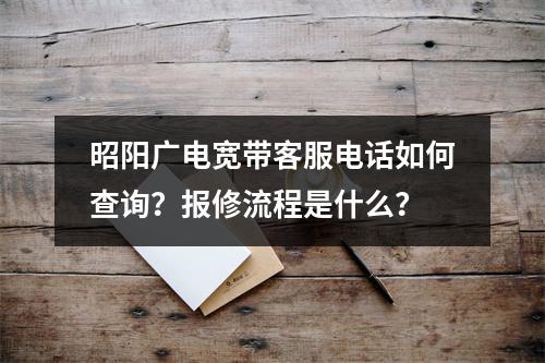 昭阳广电宽带客服电话如何查询？报修流程是什么？
