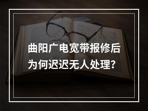 曲阳广电宽带报修后为何迟迟无人处理？