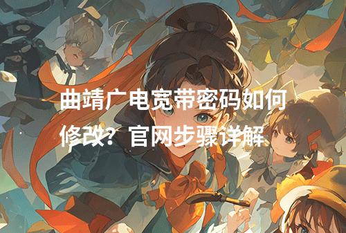 曲靖广电宽带密码如何修改？官网步骤详解