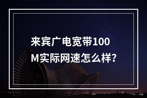 来宾广电宽带100M实际网速怎么样？