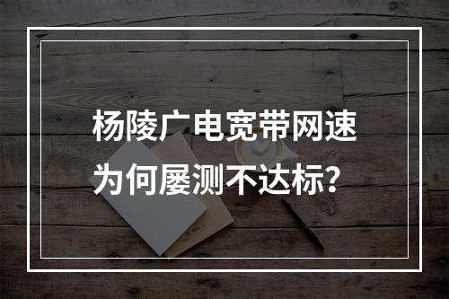 杨陵广电宽带网速为何屡测不达标？