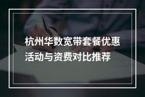 杭州华数宽带套餐优惠活动与资费对比推荐