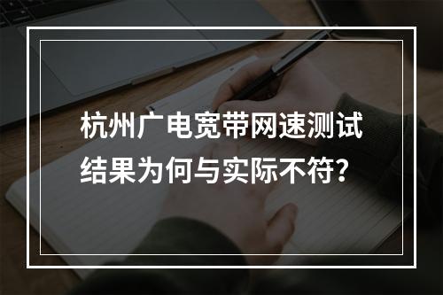 杭州广电宽带网速测试结果为何与实际不符？