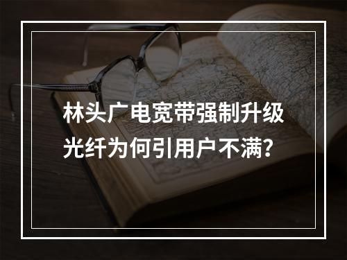 林头广电宽带强制升级光纤为何引用户不满？