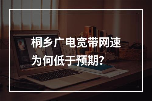 桐乡广电宽带网速为何低于预期？