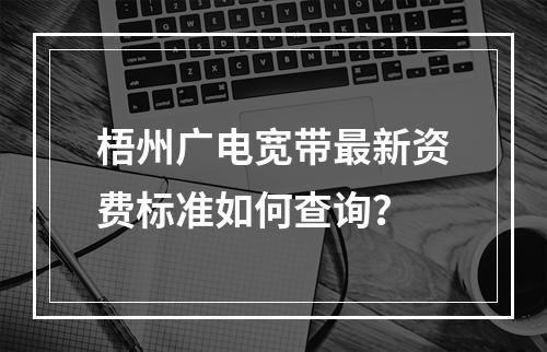 梧州广电宽带最新资费标准如何查询？