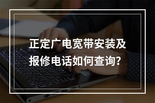 正定广电宽带安装及报修电话如何查询？