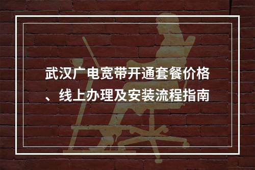 武汉广电宽带开通套餐价格、线上办理及安装流程指南