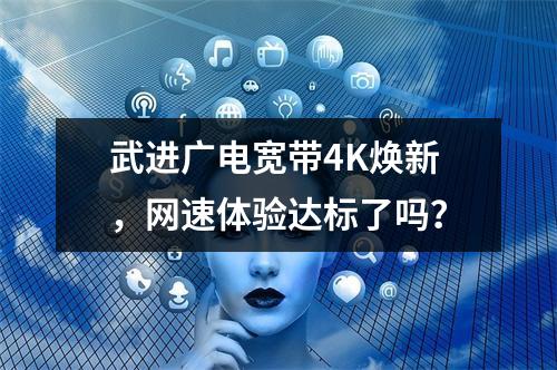 武进广电宽带4K焕新，网速体验达标了吗？