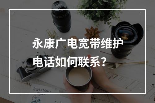 永康广电宽带维护电话如何联系？
