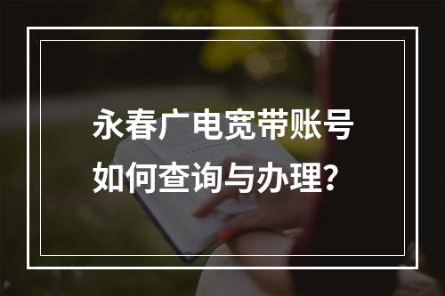 永春广电宽带账号如何查询与办理？